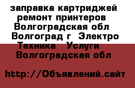 заправка картриджей, ремонт принтеров - Волгоградская обл., Волгоград г. Электро-Техника » Услуги   . Волгоградская обл.